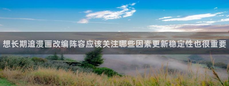 漫画岛漫画频道:想长期追漫画改编阵容应该关注哪些因素更新稳定性也很重要