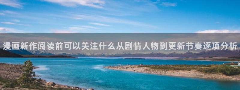 漫画岛漫画专题:漫画新作阅读前可以关注什么从剧情人物到更新节奏逐项分析