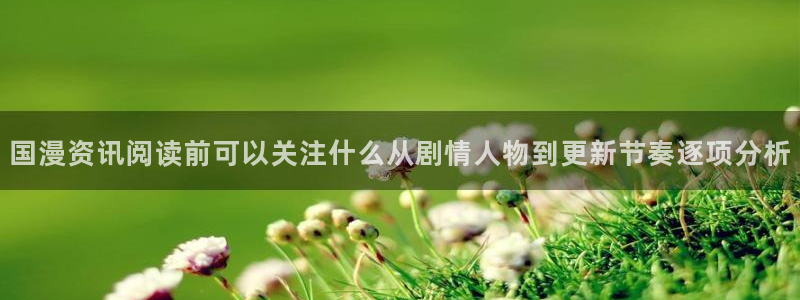 漫画岛漫画动态:国漫资讯阅读前可以关注什么从剧情人物到更新节奏逐项分析