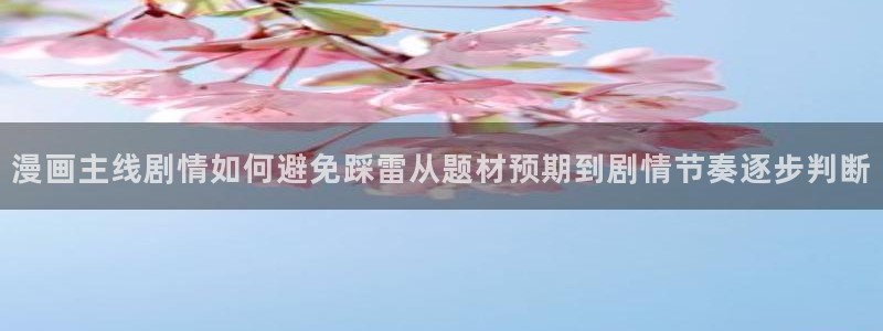 漫画岛今日最新漫画:漫画主线剧情如何避免踩雷从题材预期到剧情节奏逐步判断