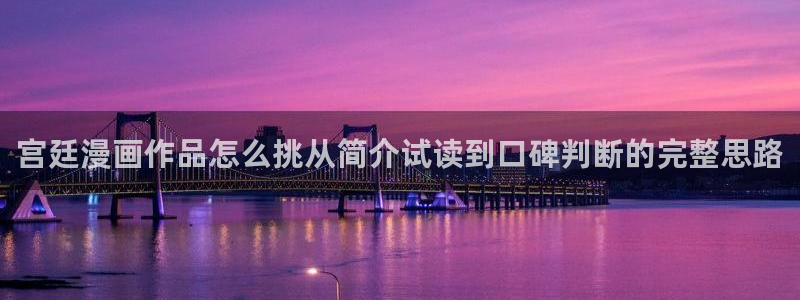 漫画岛最新漫画资讯:宫廷漫画作品怎么挑从简介试读到口碑判断的完整思路