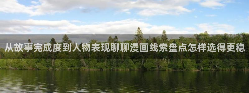 漫画岛在线阅读漫画:从故事完成度到人物表现聊聊漫画线索盘点怎样选得更稳