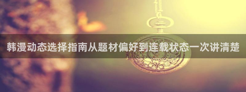 漫画岛漫画排行榜:韩漫动态选择指南从题材偏好到连载状态一次讲清楚