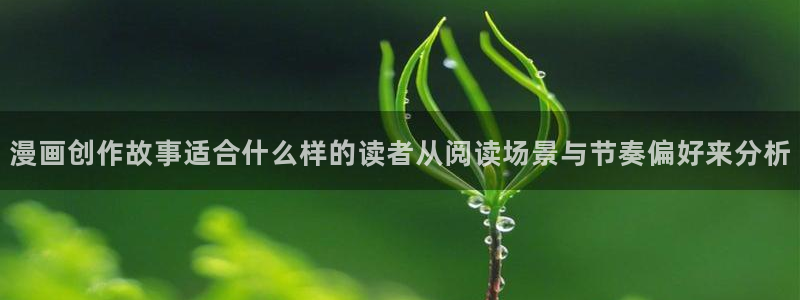 漫画岛精选漫画:漫画创作故事适合什么样的读者从阅读场景与节奏偏好来分析