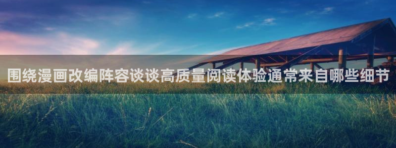漫画岛热门资讯:围绕漫画改编阵容谈谈高质量阅读体验通常来自哪些细节