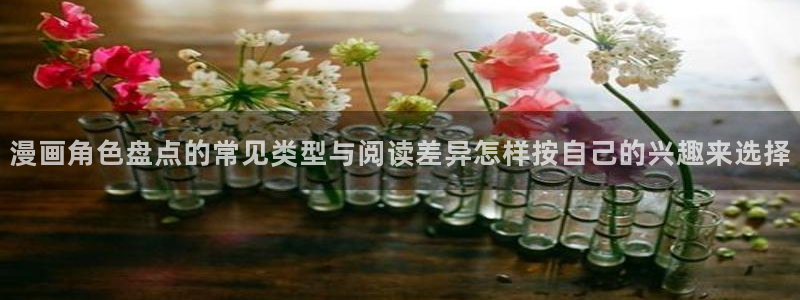 漫画岛最新作品推荐:漫画角色盘点的常见类型与阅读差异怎样按自己的兴趣来选择