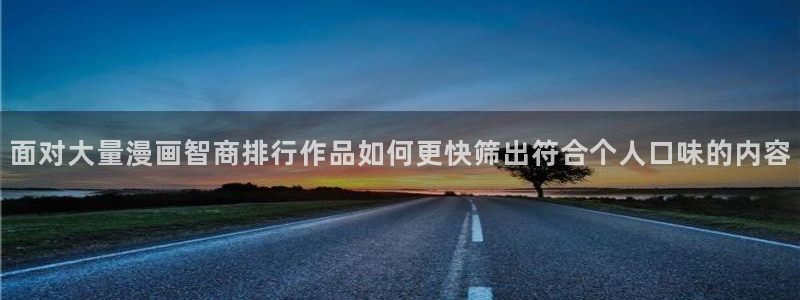 漫画岛人气作品推荐:面对大量漫画智商排行作品如何更快筛出符合个人口味的内容